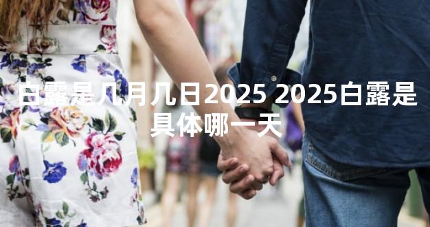 白露是几月几日2025 2025白露是具体哪一天